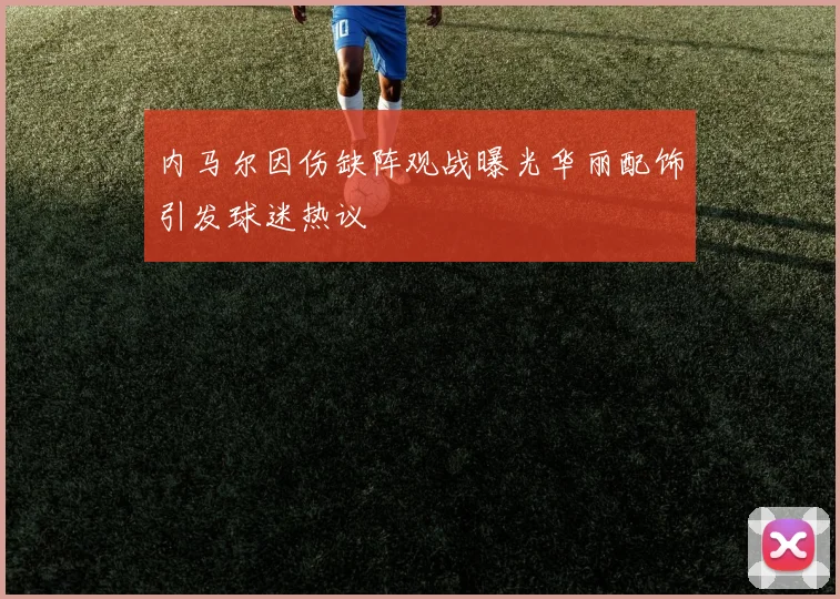内马尔因伤缺阵观战曝光华丽配饰引发球迷热议
