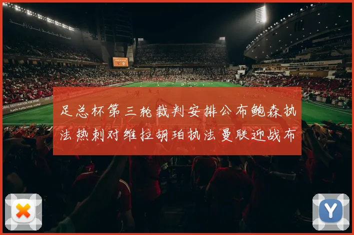 足总杯第三轮裁判安排公布鲍森执法热刺对维拉胡珀执法曼联迎战布莱顿