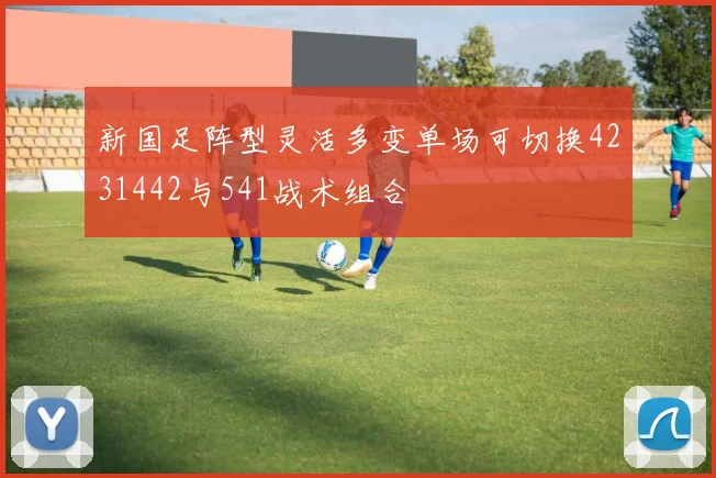 新国足阵型灵活多变单场可切换4231442与541战术组合