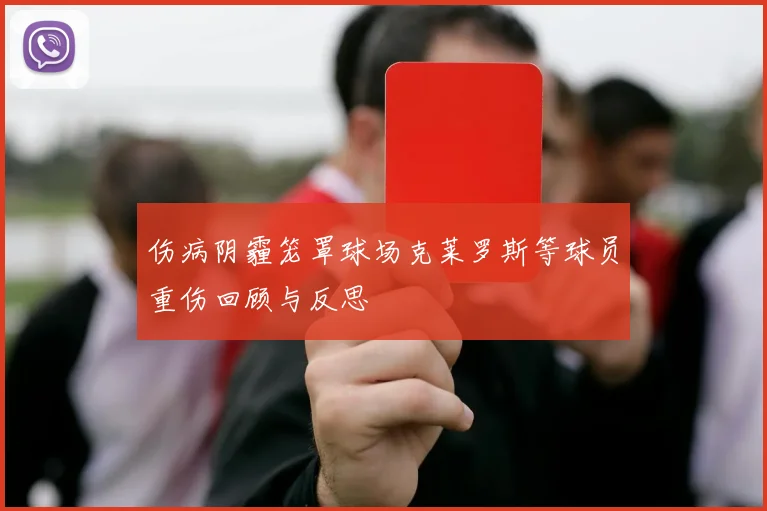 伤病阴霾笼罩球场克莱罗斯等球员重伤回顾与反思