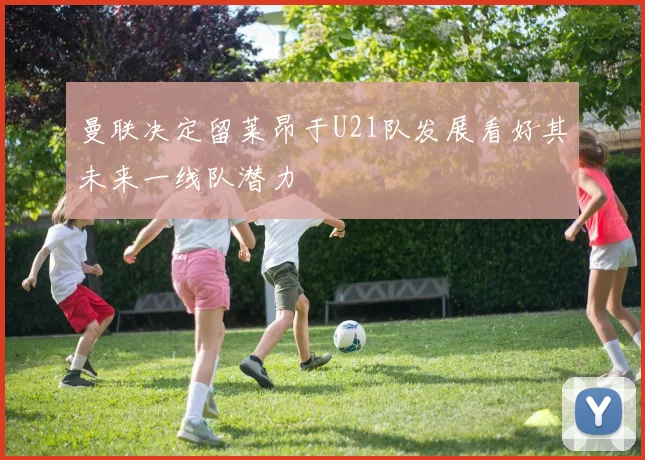 曼联决定留莱昂于U21队发展看好其未来一线队潜力