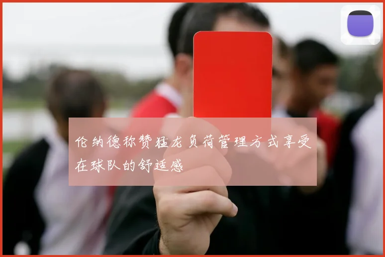 伦纳德称赞猛龙负荷管理方式享受在球队的舒适感