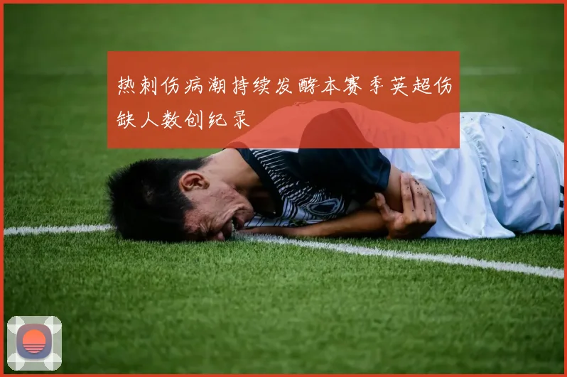 热刺伤病潮持续发酵本赛季英超伤缺人数创纪录