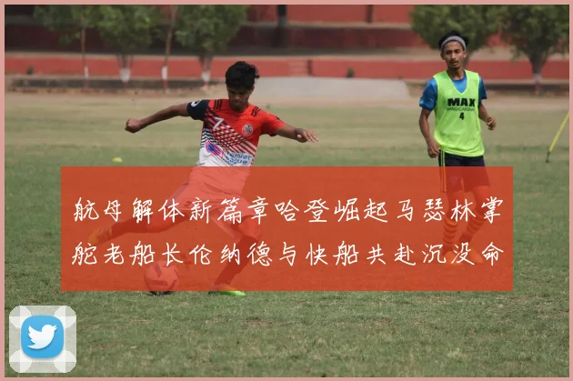航母解体新篇章哈登崛起马瑟林掌舵老船长伦纳德与快船共赴沉没命运