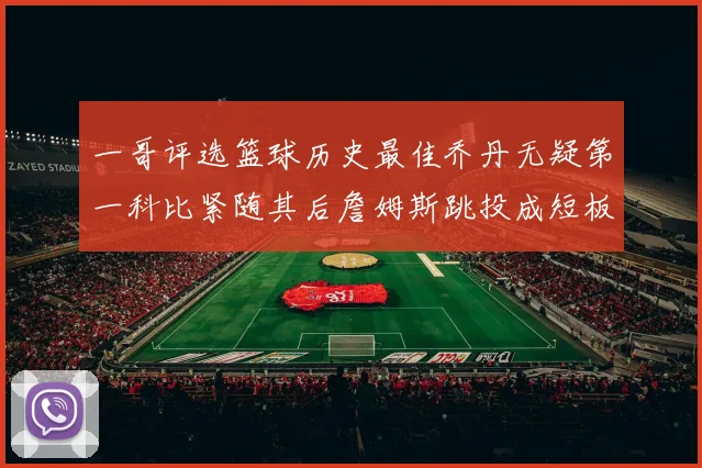 一哥评选篮球历史最佳乔丹无疑第一科比紧随其后詹姆斯跳投成短板